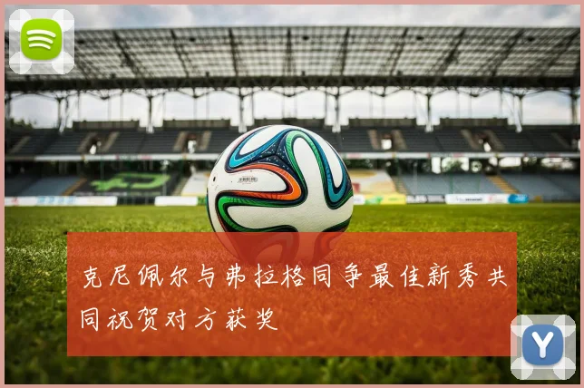 克尼佩尔与弗拉格同争最佳新秀共同祝贺对方获奖