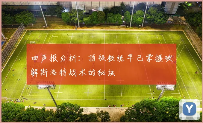 回声报分析：顶级教练早已掌握破解斯洛特战术的秘诀