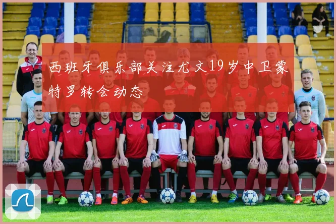 西班牙俱乐部关注尤文19岁中卫蒙特罗转会动态