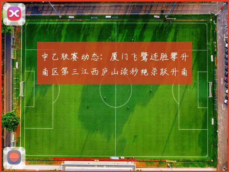 中乙联赛动态：厦门飞鹭连胜攀升南区第三江西庐山读秒绝杀跃升南区第四