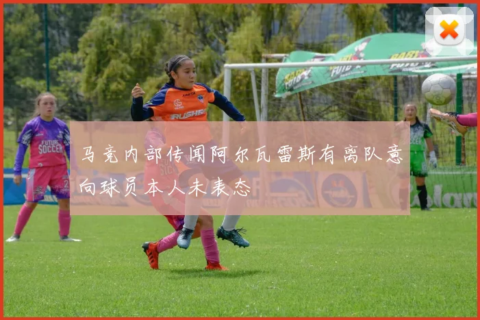 马竞内部传闻阿尔瓦雷斯有离队意向球员本人未表态